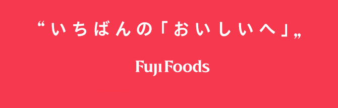 “いちばんの「おいしい」へ”Fuji Foods 2019 RECRUITING SITE